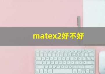 matex2好不好