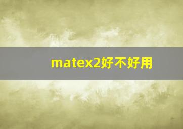 matex2好不好用