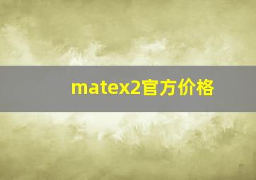 matex2官方价格