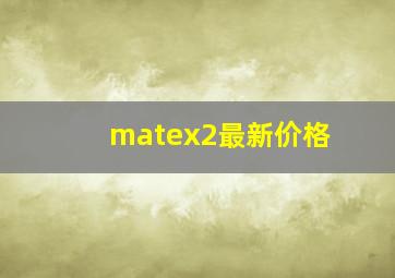 matex2最新价格