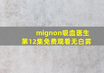 mignon吸血医生第12集免费观看无白雾