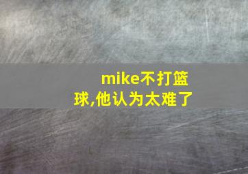 mike不打篮球,他认为太难了