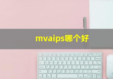 mvaips哪个好