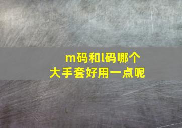 m码和l码哪个大手套好用一点呢