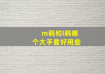 m码和l码哪个大手套好用些