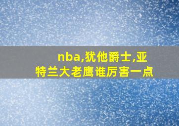 nba,犹他爵士,亚特兰大老鹰谁厉害一点