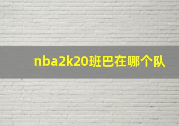 nba2k20班巴在哪个队