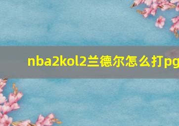 nba2kol2兰德尔怎么打pg