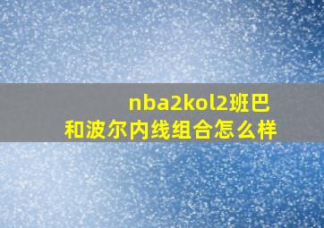 nba2kol2班巴和波尔内线组合怎么样