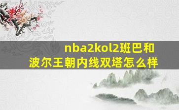 nba2kol2班巴和波尔王朝内线双塔怎么样