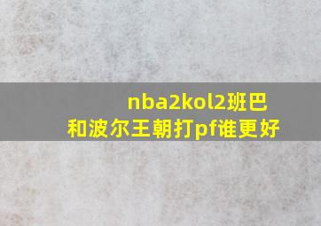 nba2kol2班巴和波尔王朝打pf谁更好