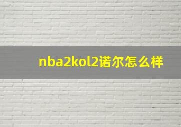 nba2kol2诺尔怎么样