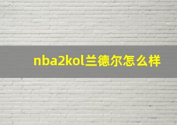 nba2kol兰德尔怎么样