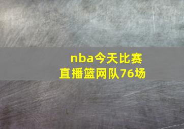 nba今天比赛直播篮网队76场