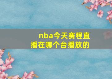 nba今天赛程直播在哪个台播放的