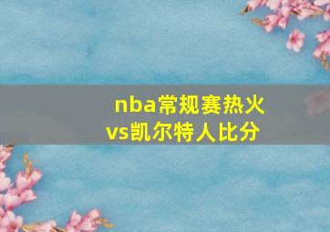 nba常规赛热火vs凯尔特人比分