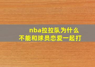 nba拉拉队为什么不能和球员恋爱一起打