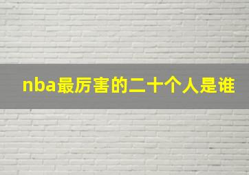 nba最厉害的二十个人是谁