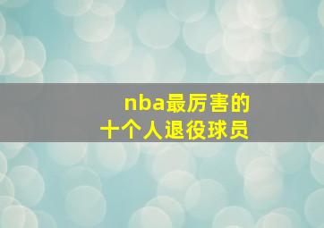 nba最厉害的十个人退役球员