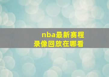 nba最新赛程录像回放在哪看