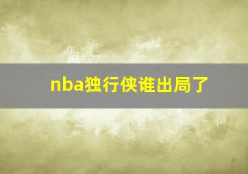 nba独行侠谁出局了