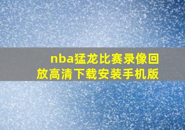 nba猛龙比赛录像回放高清下载安装手机版