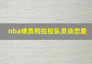 nba球员和拉拉队员谈恋爱