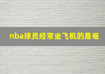 nba球员经常坐飞机的是谁