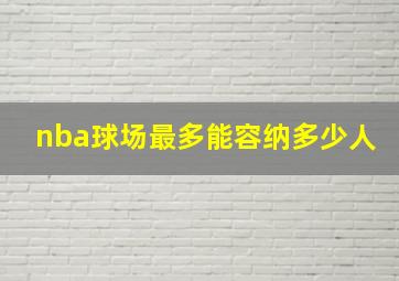 nba球场最多能容纳多少人