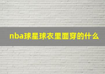 nba球星球衣里面穿的什么