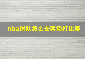 nba球队怎么去客场打比赛