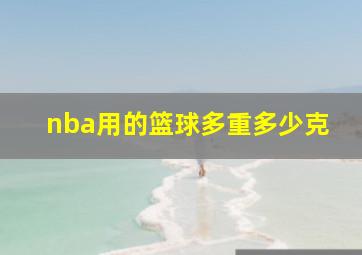 nba用的篮球多重多少克