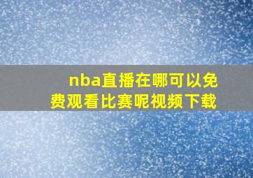 nba直播在哪可以免费观看比赛呢视频下载