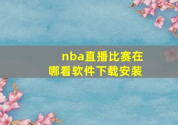 nba直播比赛在哪看软件下载安装