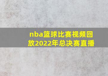 nba篮球比赛视频回放2022年总决赛直播