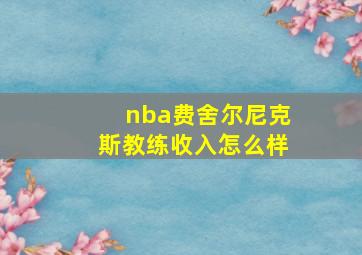 nba费舍尔尼克斯教练收入怎么样