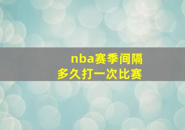 nba赛季间隔多久打一次比赛