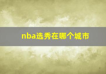 nba选秀在哪个城市