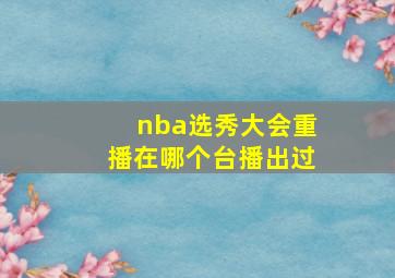 nba选秀大会重播在哪个台播出过