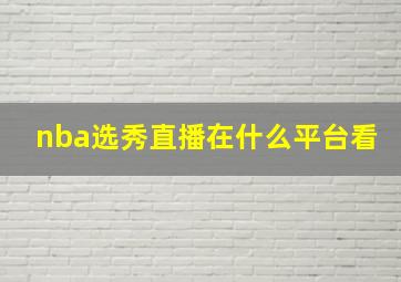 nba选秀直播在什么平台看