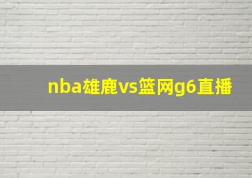 nba雄鹿vs篮网g6直播