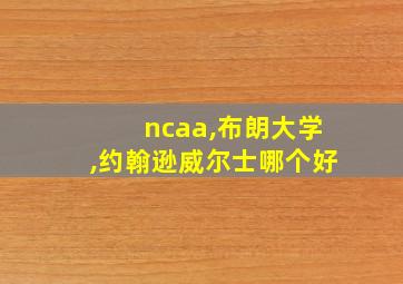 ncaa,布朗大学,约翰逊威尔士哪个好