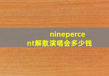 ninepercent解散演唱会多少钱