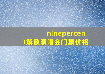 ninepercent解散演唱会门票价格