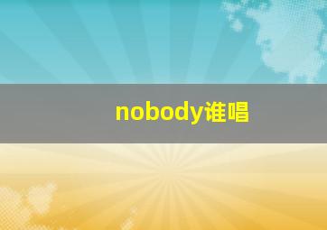 nobody谁唱