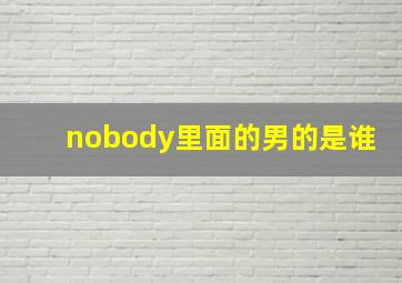 nobody里面的男的是谁