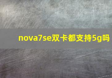 nova7se双卡都支持5g吗