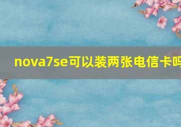 nova7se可以装两张电信卡吗