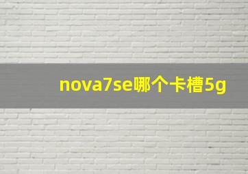 nova7se哪个卡槽5g