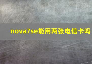 nova7se能用两张电信卡吗